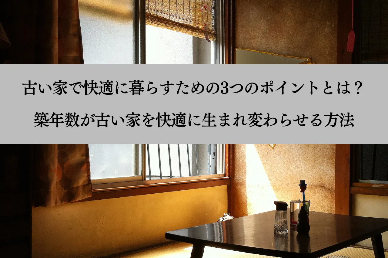 古い家で快適に暮らすための3つのポイントとは？築年数が古い家を快適に生まれ変わらせる方法