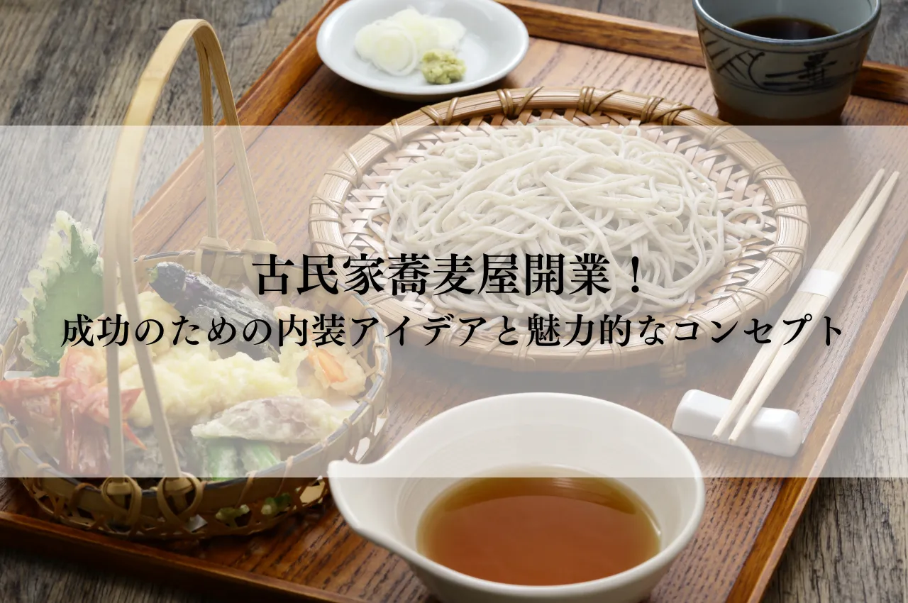 古民家蕎麦屋開業！成功のための内装アイデアと魅力的なコンセプト