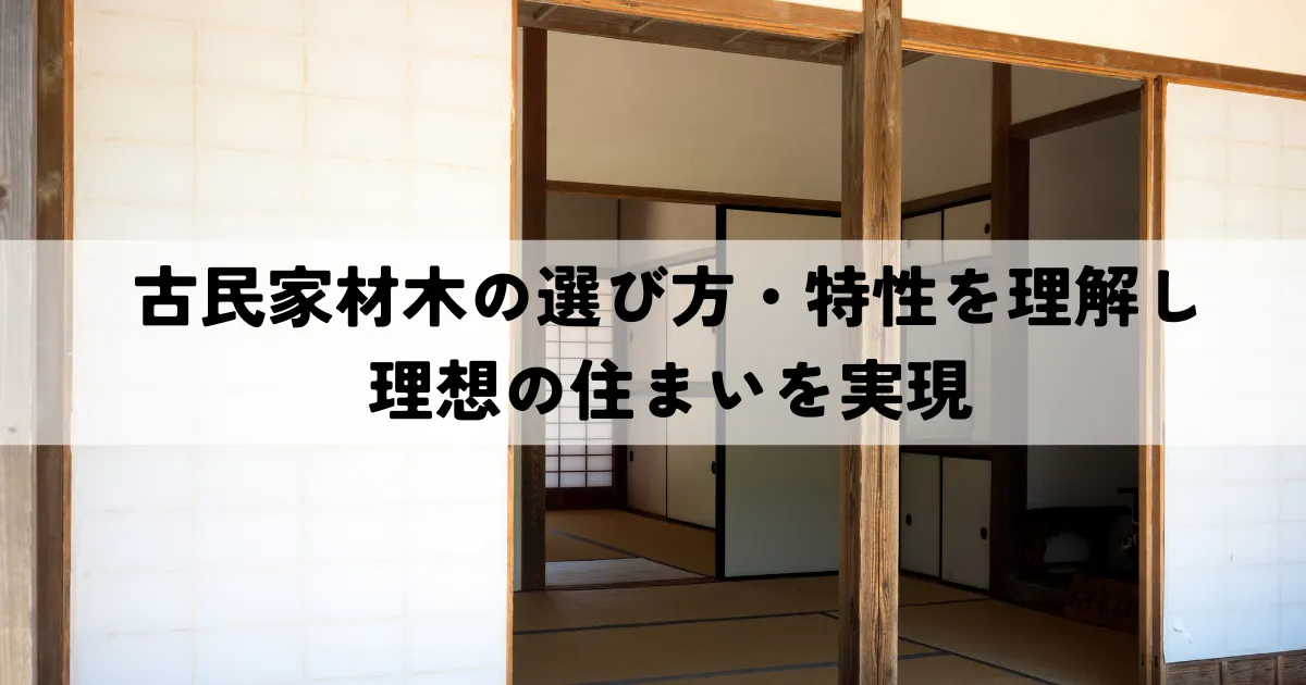 古民家材木の選び方・特性を理解し理想の住まいを