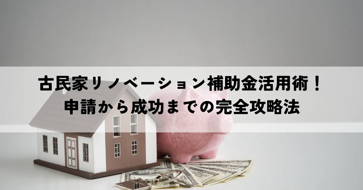 古民家リノベーション補助金活用術！申請から成功までの完全攻略法