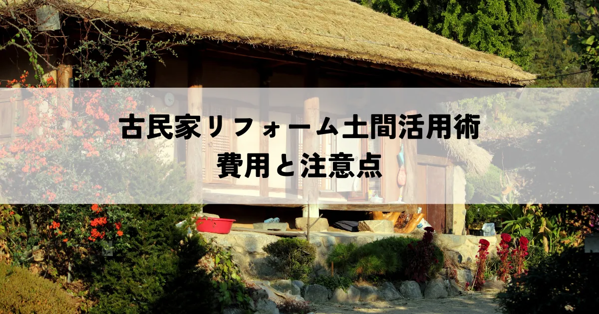 古民家リフォーム土間活用術・費用と注意点