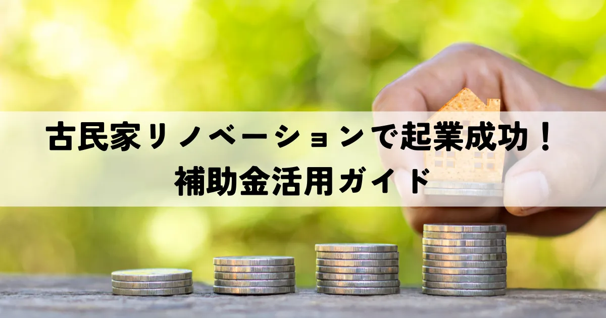 古民家リノベーションで起業成功！補助金活用ガイド