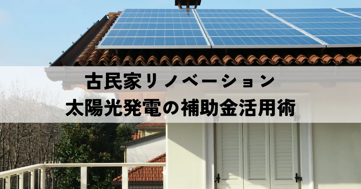 古民家リノベーションと太陽光発電の補助金活用術